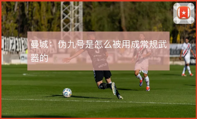 曼城：伪九号是怎么被用成常规武器的