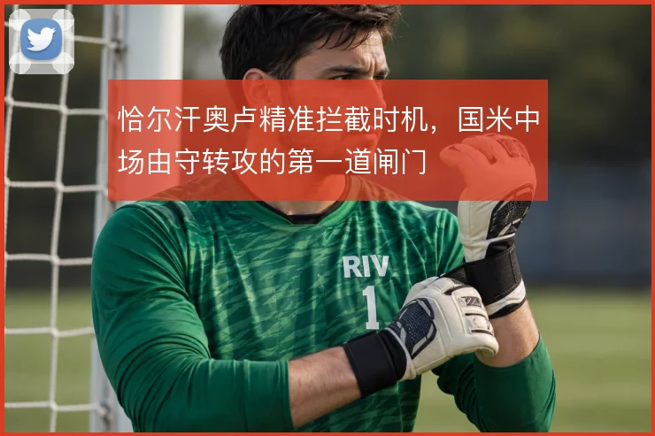 恰尔汗奥卢精准拦截时机，国米中场由守转攻的第一道闸门