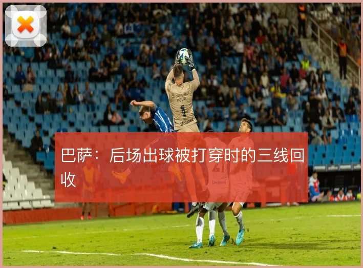 巴萨：后场出球被打穿时的三线回收