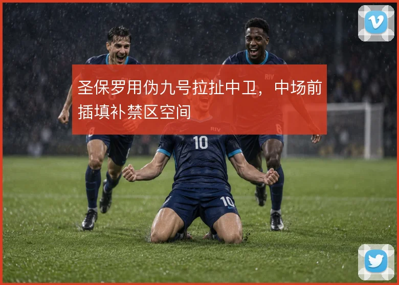 圣保罗用伪九号拉扯中卫,中场前插填补禁区空间