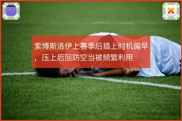 索博斯洛伊上赛季后插上时机偏早，压上后回防空当被频繁利用