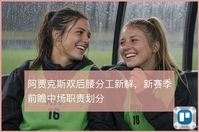 阿贾克斯双后腰分工新解,新赛季前瞻中场职责划分
