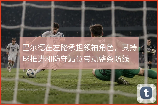 巴尔德在左路承担领袖角色,其持球推进和防守站位带动整条防线