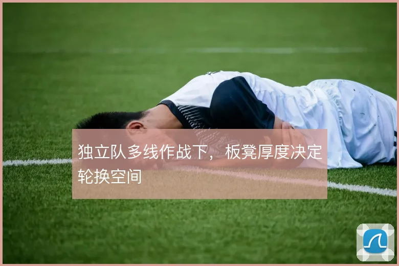 独立队多线作战下,板凳厚度决定轮换空间