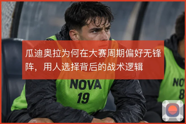 瓜迪奥拉为何在大赛周期偏好无锋阵，用人选择背后的战术逻辑