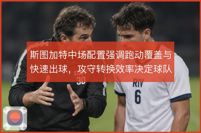 斯图加特中场配置强调跑动覆盖与快速出球,攻守转换效率决定球队上限
