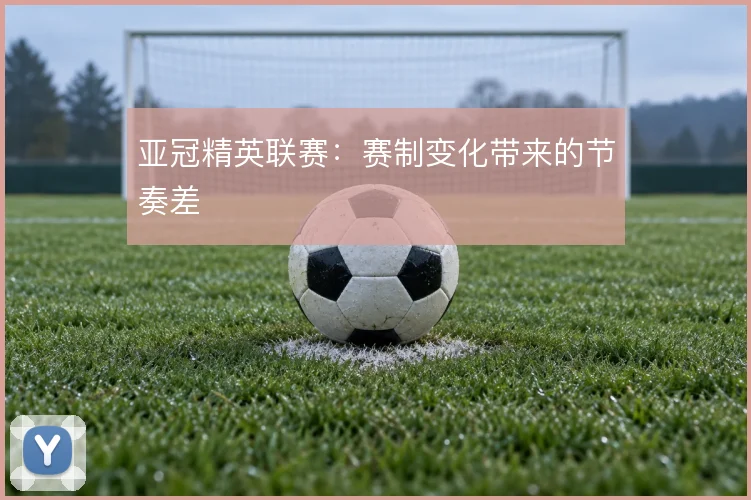 亚冠精英联赛：赛制变化带来的节奏差