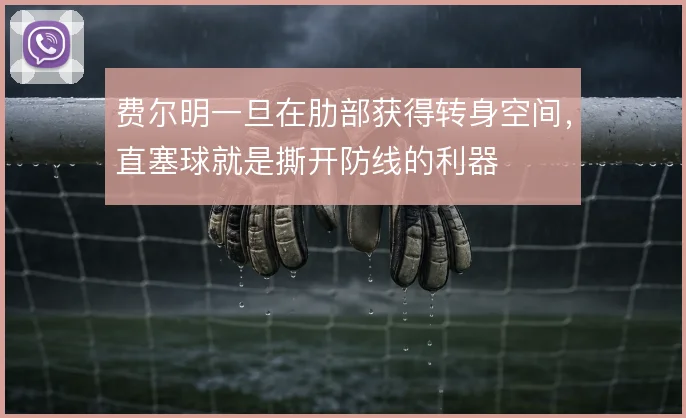 费尔明一旦在肋部获得转身空间，直塞球就是撕开防线的利器