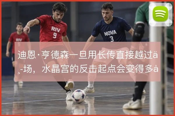 迪恩·亨德森一旦用长传直接越过中场,水晶宫的反击起点会变得多快