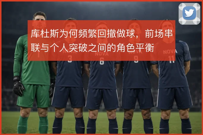库杜斯为何频繁回撤做球,前场串联与个人突破之间的角色平衡