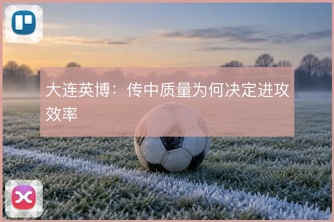 大连英博:传中质量为何决定进攻效率
