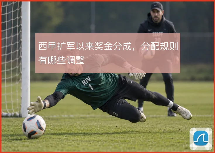 西甲扩军以来奖金分成，分配规则有哪些调整