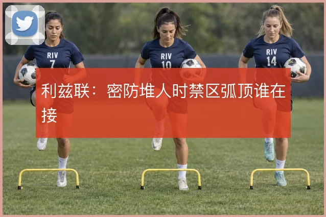 利兹联:密防堆人时禁区弧顶谁在接