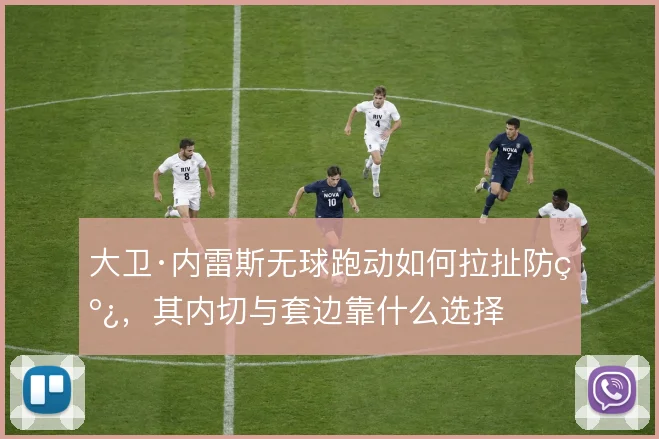 大卫·内雷斯无球跑动如何拉扯防线，其内切与套边靠什么选择
