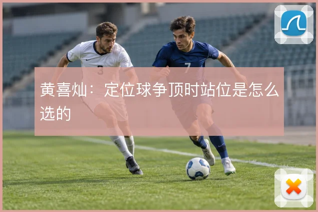 黄喜灿:定位球争顶时站位是怎么选的