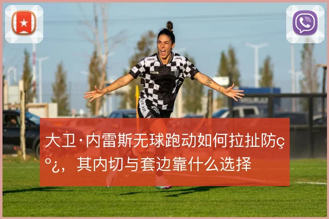 大卫·内雷斯无球跑动如何拉扯防线，其内切与套边靠什么选择