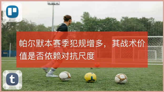 帕尔默本赛季犯规增多，其战术价值是否依赖对抗尺度