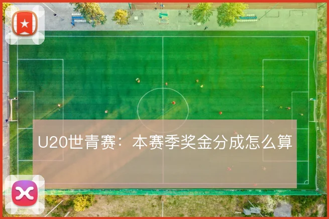 U20世青赛：本赛季奖金分成怎么算