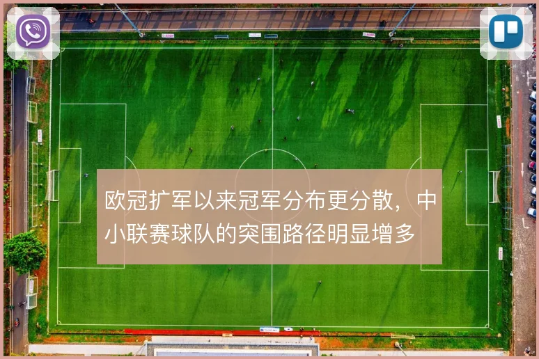欧冠扩军以来冠军分布更分散,中小联赛球队的突围路径明显增多