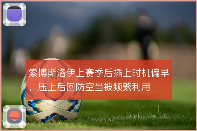索博斯洛伊上赛季后插上时机偏早，压上后回防空当被频繁利用