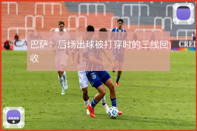 巴萨：后场出球被打穿时的三线回收