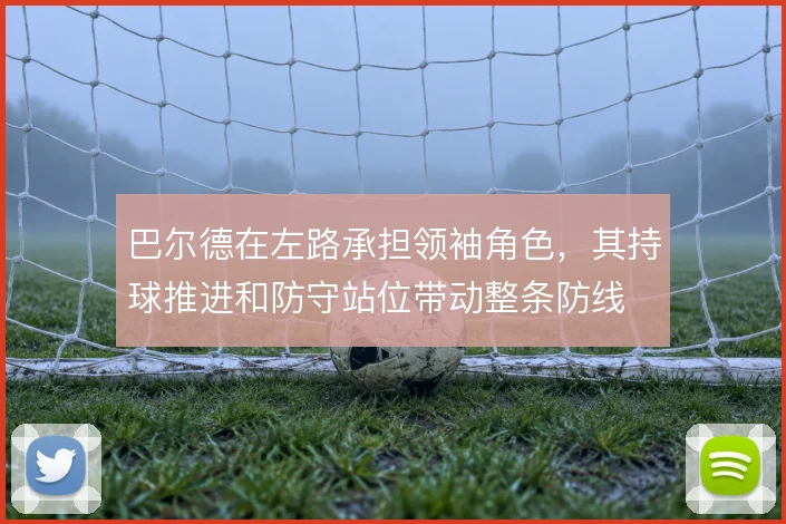巴尔德在左路承担领袖角色,其持球推进和防守站位带动整条防线