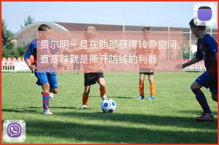费尔明一旦在肋部获得转身空间，直塞球就是撕开防线的利器