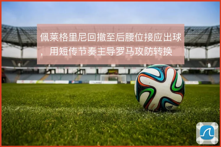 佩莱格里尼回撤至后腰位接应出球,用短传节奏主导罗马攻防转换